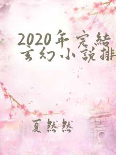 2020年完结玄幻小说排行榜前十名