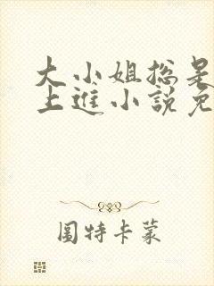 大小姐总是不求上进小说免费阅读笔趣阁