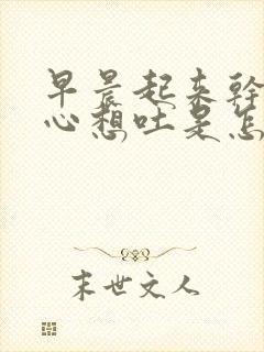 早晨起来干呕恶心想吐是怎么回事