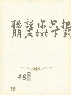 听说你只把我当朋友txt下载