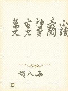 万古神帝小说全文免费阅读无弹窗