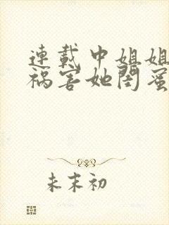 连载中姐姐逼我祸害她闺蜜