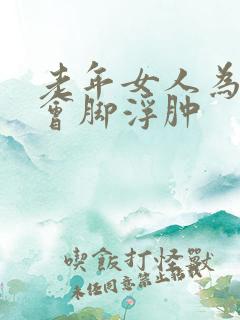 老年女人为什么会脚浮肿