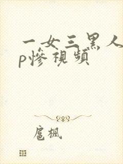 一女三黑人玩4p惨视频