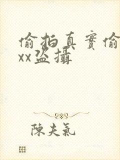 偷拍真实偷窥xxx盗摄