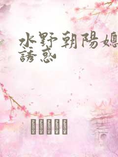 水野朝阳媳妇的诱惑