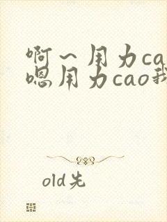 啊～用力cao嗯用力cao我