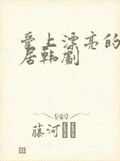 爱上漂亮的女邻居韩剧