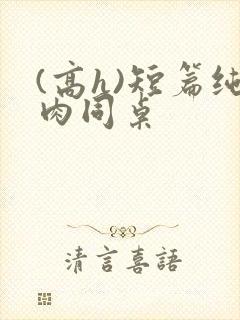 (高h)短篇纯肉同桌