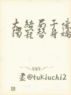 大结局千亿总裁独宠替身娇妻