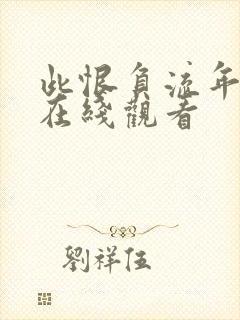 此恨负流年短剧在线观看