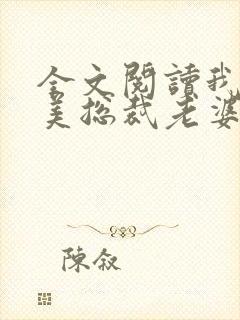 全文阅读我的绝美总裁老婆