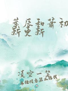 叶辰和萧初然最新更新