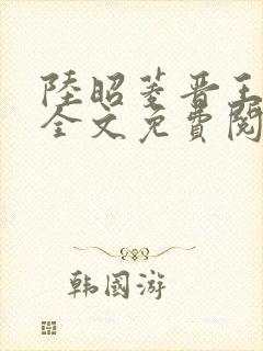 陆昭菱晋王小说全文免费阅读