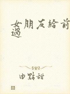 女朋友给前任口过