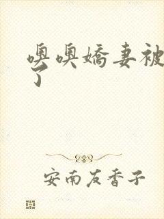 噢噢娇妻被爽死了