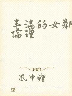 丰满的女邻居3伦理