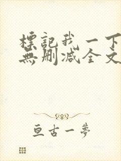 标记我一下小说无删减全文免费阅读txt