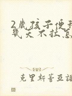 2岁孩子便秘好几天不拉怎么办