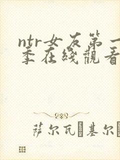 ntr女友第一季在线观看免费全集高清
