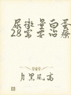 尿微量白蛋白128需要治疗吗