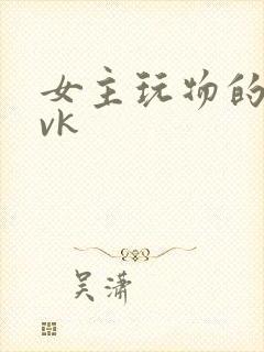 女主玩物的调教vk