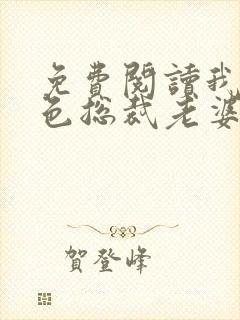 免费阅读我的绝色总裁老婆小说