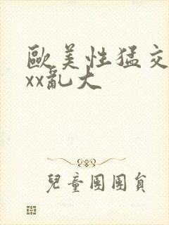 欧美性猛交xxxx乱大