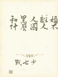 和黑人离婚后为什么国人不敢娶我