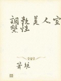 调教美人室友 双性