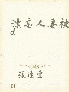 漂亮人妻被强bd