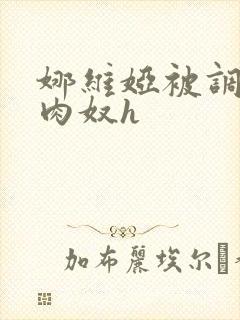 娜维娅被调教成肉奴h