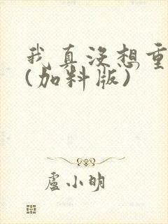 我真没想重生啊(加料版)
