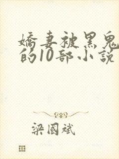 娇妻被黑鬼欺负的10部小说