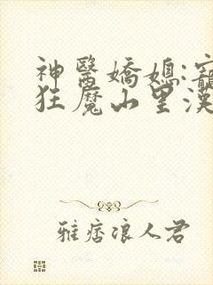 神医娇媳:宠妻狂魔山里汉