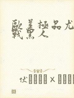 欧美极品尤物大战黑人