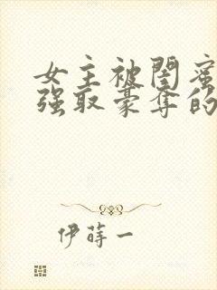 女主被闺蜜哥哥强取豪夺的小说