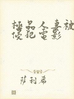 极品人妻被黑人侵犯电影