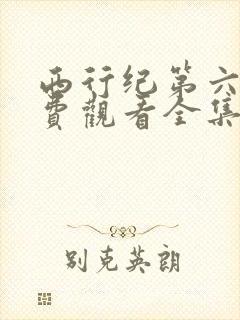 西行纪第六季免费观看全集免费观看