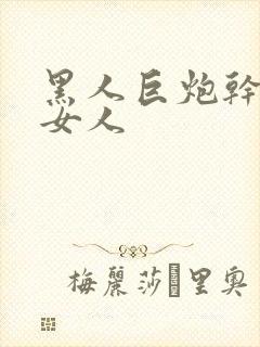 黑人巨炮干亚洲女人