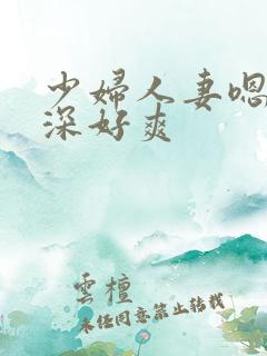 少妇人妻嗯呀好深好爽