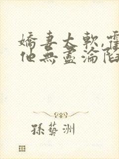 娇妻太软,霍总他无尽沦陷全文免费阅读