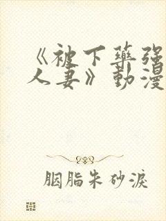 《被下药强辱的人妻》动漫