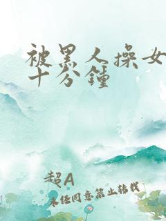 被黑人操女人三十分钟