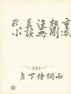 我真没想重生啊小说无删减在线阅读