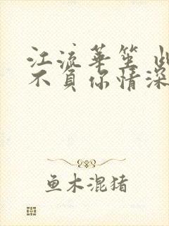 江流华笙 此生不负你情深