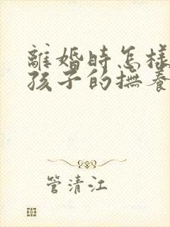 离婚时怎样争取孩子的抚养权