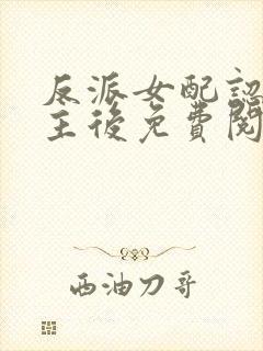 反派女配认错男主后免费阅读全文