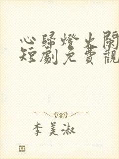 心归灯火阑珊处短剧免费观看