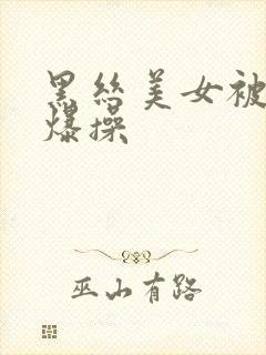 黑丝美女被黑人爆操